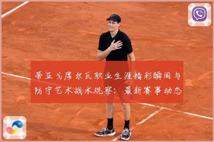 蒂亚戈席尔瓦职业生涯精彩瞬间与防守艺术战术观察：最新赛事动态与深度分析