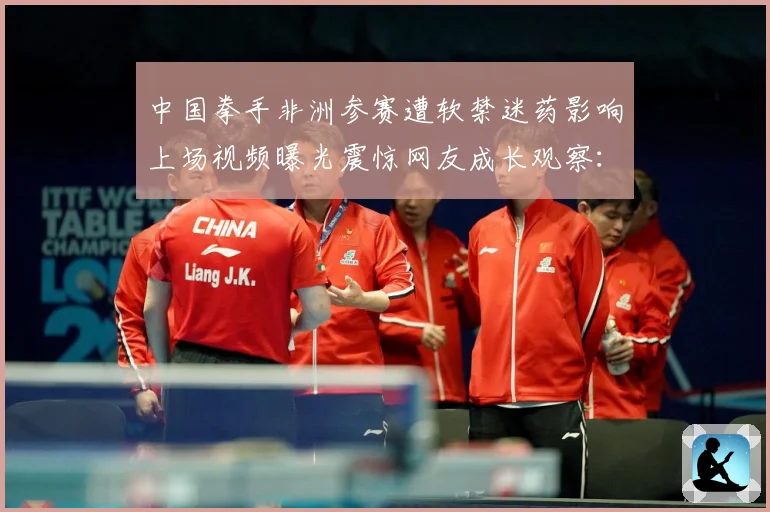 中国拳手非洲参赛遭软禁迷药影响上场视频曝光震惊网友成长观察：最新赛事动态与深度分析