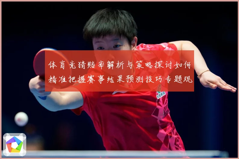 体育竞猜赔率解析与策略探讨如何精准把握赛事结果预测技巧专题观察：最新赛事动态与深度分析
