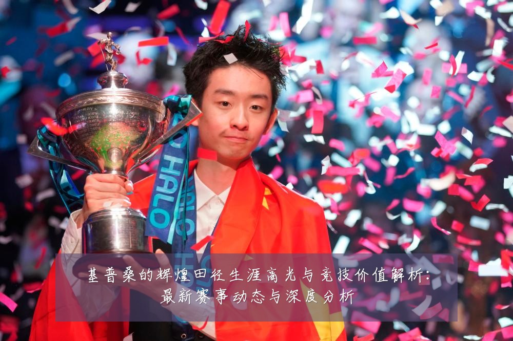 基普桑的辉煌田径生涯高光与竞技价值解析:最新赛事动态与深度分析
