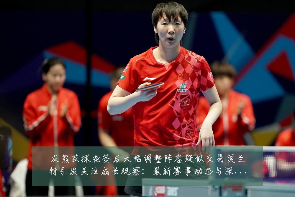 灰熊获探花签后大幅调整阵容疑似交易莫兰特引发关注成长观察:最新赛事动态与深度分析